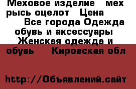 Меховое изделие , мех рысь/оцелот › Цена ­ 23 000 - Все города Одежда, обувь и аксессуары » Женская одежда и обувь   . Кировская обл.